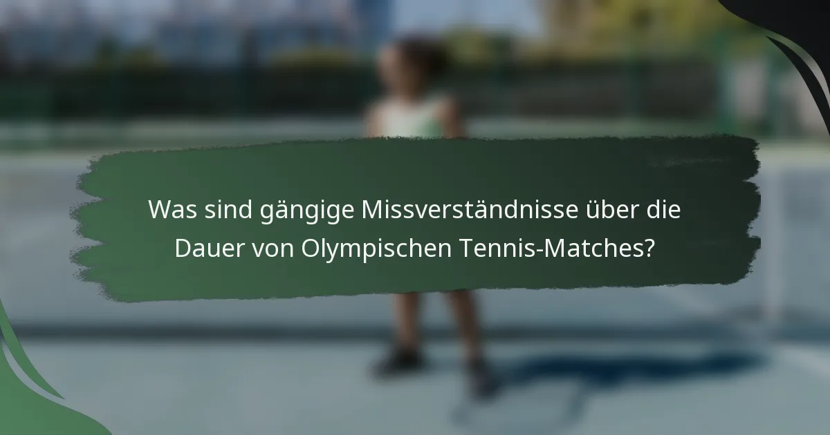 Was sind gängige Missverständnisse über die Dauer von Olympischen Tennis-Matches?