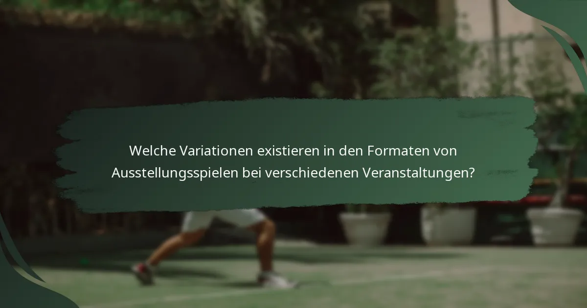 Welche Variationen existieren in den Formaten von Ausstellungsspielen bei verschiedenen Veranstaltungen?