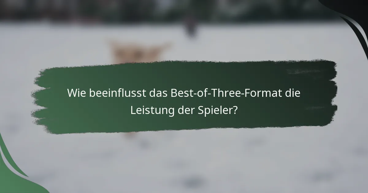 Wie beeinflusst das Best-of-Three-Format die Leistung der Spieler?