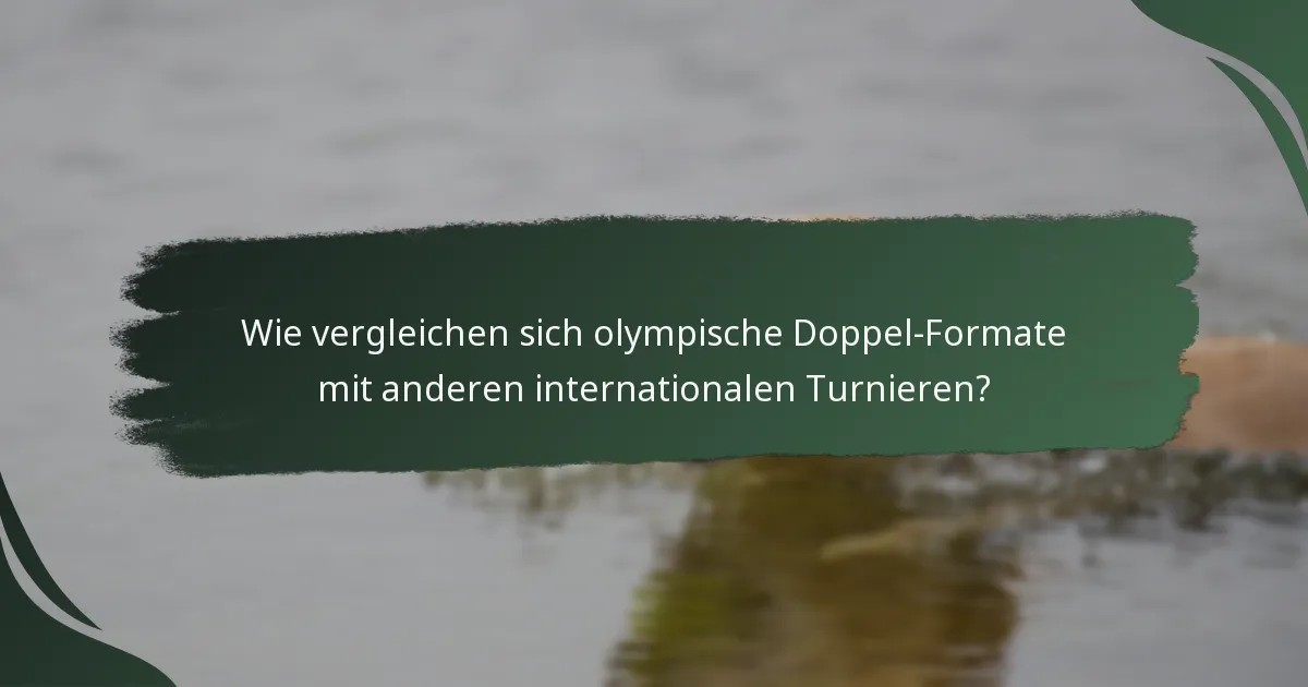 Wie vergleichen sich olympische Doppel-Formate mit anderen internationalen Turnieren?